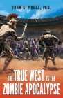 The True West vs the Zombie Apocalypse: How We Survived the Great Dumbing and Came to Thrive as a People and Nation By John Press Cover Image