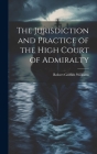 The Jurisdiction and Practice of the High Court of Admiralty By Robert Griffith Williams Cover Image