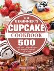 The Beginner's Cupcake Cookbook: 500 Tasty and Unique Recipes for Everyone Around the World By Phillip Merritt Cover Image