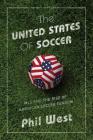 The United States of Soccer: MLS and the Rise of American Soccer Fandom By Phil West Cover Image