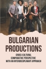 Bulgarian Productions: Cross-Cultural Comparative Perspective With An Interdisciplinary Approach: Bulgarian Performance By Fausto Henegan Cover Image