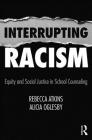 Interrupting Racism: Equity and Social Justice in School Counseling By Rebecca Atkins, Alicia Oglesby Cover Image