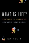 What Is Life?: Investigating the Nature of Life in the Age of Synthetic Biology By Ed Regis Cover Image