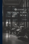 Cushing's Notarial Form Book By A Periard (Created by) Cover Image