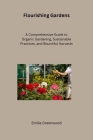 Flourishing Gardens: A Comprehensive Guide to Organic Gardening, Sustainable Practices, and Bountiful Harvests Cover Image