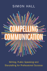 Compelling Communication: Writing, Public Speaking and Storytelling for Professional Success Cover Image
