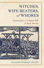Witches, Wife Beaters, and Whores: Common Law and Common Folk in Early America By Elaine Forman Crane Cover Image