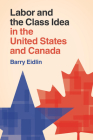Labor and the Class Idea in the United States and Canada (Cambridge Studies in Contentious Politics) By Barry Eidlin Cover Image