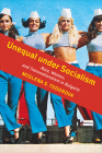 Unequal Under Socialism: Race, Women, and Transnationalism in Bulgaria By Miglena S. Todorova Cover Image