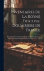 Inventaires De La Royne Descosse Douairiere De France: Reine D'écosse. Catalogues Of The Jewels, Dresses, Furniture, Books, And Paintings Of Mary Quee Cover Image