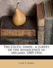 The Celtic Dawn: A Survey of the Renascence in Ireland, 1889-1916 By Lloyd R. Morris Cover Image