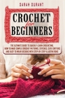 Crochet for Beginners: The Ultimate Guide to Quickly Learn Crocheting, How to Make Simple Crochet Patterns, Stitches, Cute Critters and Easy Cover Image