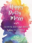 Happy Pretty Messy: Cultivating Beauty and Bravery When Life Gets Tough Cover Image