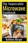The Impeccable Microwave Cookbook: 100+ Quick and Easy Recipes To Make In The Microwave By Kathleen Albright Cover Image