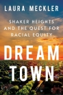 Dream Town: Shaker Heights and the Quest for Racial Equity By Laura Meckler Cover Image