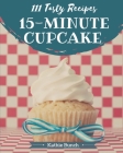 111 Tasty 15-Minute Cupcake Recipes: The Highest Rated 15-Minute Cupcake Cookbook You Should Read Cover Image