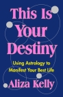 This Is Your Destiny: Using Astrology to Manifest Your Best Life By Aliza Kelly Cover Image