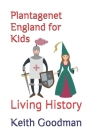 Plantagenet England for Kids: Living History By Keith Goodman Cover Image