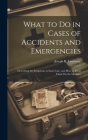 What to Do in Cases of Accidents and Emergencies: Describing the Symptoms in Each Case, and How to Treat Them On the Moment By Joseph B. Lawrence Cover Image