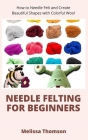 Needle Felting For Beginners: How to Needle Felt and Create Beautiful Shapes with Colorful Wool Cover Image