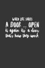When Life Shuts a Door Open It Again It's a Door That's How They Work: Funny Novelty Motivational Inspirational Gift Notebook Positive Quote Cover Image
