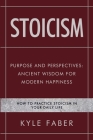 Stoicism - Purpose and Perspectives: Ancient Wisdom for Modern Happiness: How to Practice Stoicism in Your Daily Life By Kyle Faber Cover Image