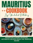Mauritius cookbook: Mauritian Cuisine Unveiled: Authentic Recipes from the Tropical Haven Cover Image