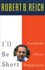 I'll Be Short: Essentials for a Decent Working Society By Robert Reich Cover Image