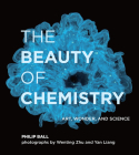 The Beauty of Chemistry: Art, Wonder, and Science By Philip Ball, Wenting Zhu (Photographs by), Yan Liang (Photographs by) Cover Image
