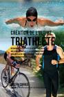 Creation du Triathlete Ultime: Apprendre les Secrets et les Astuces Utilises par les Meilleurs Triathletes Professionnels et les Entraineurs pour Ame Cover Image
