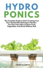 Hydroponics: The Complete Guide To Start Creating Your Own Sustainable Hydroponic Garden. You Can Learn How To Grow Fruit, Vegetabl Cover Image