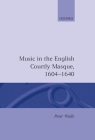 Music in the English Courtly Masque 1604-1640 (Oxford Monographs on Music) By Peter Walls Cover Image