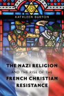 The Nazi Religion and the Rise of the French Christian Resistance By Kathleen Burton Cover Image