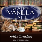 Death by Vanilla Latte (Bookstore Cafe Mystery #4) By Alex Erickson, Melissa Moran (Read by) Cover Image
