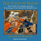 The Field of Blood Lib/E: The Battle for Aleppo and the Remaking of the Medieval Middle East By Nicholas Morton, Julian Elfer (Read by) Cover Image