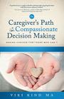 The Caregiver's Path to Compassionate Decision Making: Making Choices for Those Who Can't By Viki Kind Cover Image