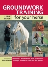 Groundwork Training for Your Horse: Develop a Deeper Bond with Your Horse Through a Range of Exercises and Games By Lesley Bayley Cover Image