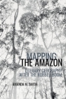 Mapping the Amazon: Literary Geography After the Rubber Boom (American Tropics Towards a Literary Geography Lup) By Amanda M. Smith Cover Image