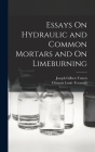 Essays On Hydraulic and Common Mortars and On Limeburning By Joseph Gilbert Totten, Clément Louis Treussart Cover Image