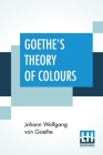 Goethe's Theory Of Colours: Translated From The German With Notes By Charles Lock Eastlake By Johann Wolfgang Von Goethe, Charles Lock Eastlake (Translator), Charles Lock Eastlake (Notes by) Cover Image