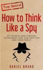 How To Think Like A Spy: Spy Secrets and Survival Techniques That Can Save You and Your Family By Daniel Brand Cover Image