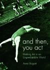 And Then, You Act: Making Art in an Unpredictable World By Anne Bogart Cover Image