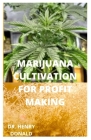 Marijuana Cultivation for Profit Making: A perfect and comprehensive guide on how to grow marijuana in the most healthy way to make a fortune By Henry Donald Cover Image
