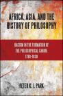 Africa, Asia, and the History of Philosophy: Racism in the Formation of the Philosophical Canon, 1780-1830 (SUNY Series) By Peter K. J. Park Cover Image