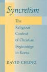 Syncretism: The Religious Context of Christian Beginnings in Korea By David Chung, Kang-Nam Oh (Editor) Cover Image