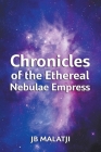 Chronicles of the Ethereal Nebulae Empress By Jb Malatji Cover Image