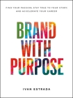 Brand With Purpose: Find Your Passion, Stay True to Your Story, and  Accelerate Your Career By Ivan Estrada Cover Image