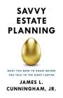 Savvy Estate Planning: What You Need to Know Before You Talk to the Right Lawyer By James L. Cunningham Jr Cover Image