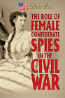 The Role of Female Confederate Spies in the Civil War By Hallie Murray Cover Image