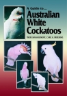 A Guide to Australian White Cockatoos: Their Management, Care & Breeding By Chris Hunt Cover Image